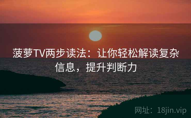 菠萝TV两步读法：让你轻松解读复杂信息，提升判断力  第2张