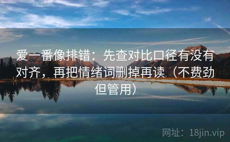 爱一番像排错：先查对比口径有没有对齐，再把情绪词删掉再读（不费劲但管用）