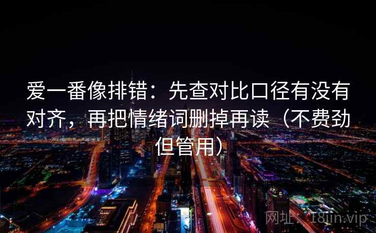 爱一番像排错：先查对比口径有没有对齐，再把情绪词删掉再读（不费劲但管用）