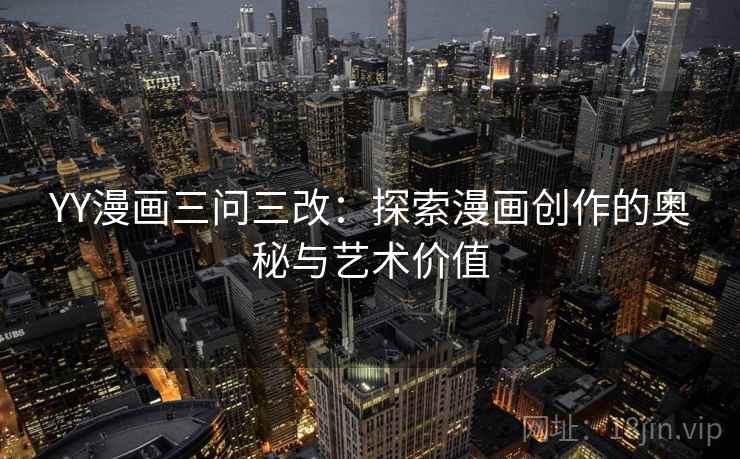 YY漫画三问三改：探索漫画创作的奥秘与艺术价值