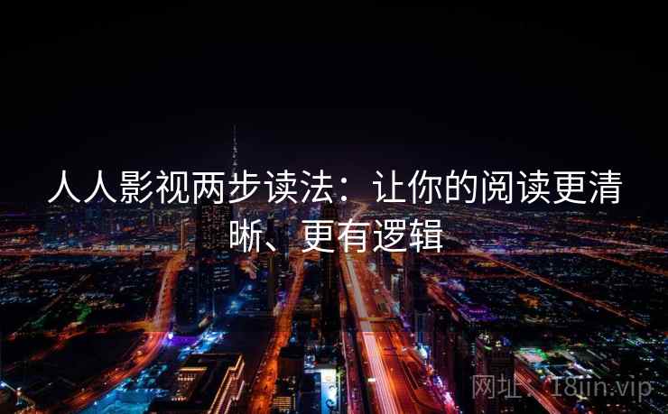 人人影视两步读法：让你的阅读更清晰、更有逻辑