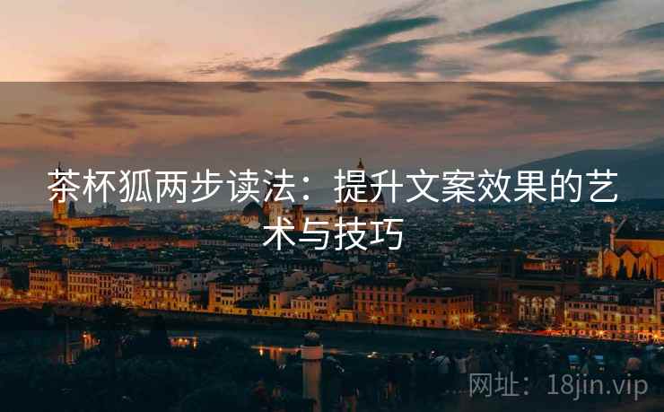 茶杯狐两步读法：提升文案效果的艺术与技巧