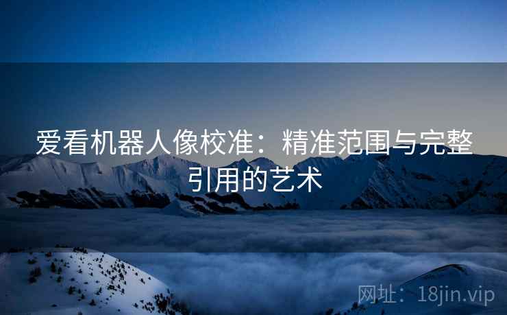 爱看机器人像校准：精准范围与完整引用的艺术