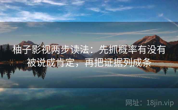 柚子影视两步读法：先抓概率有没有被说成肯定，再把证据列成条