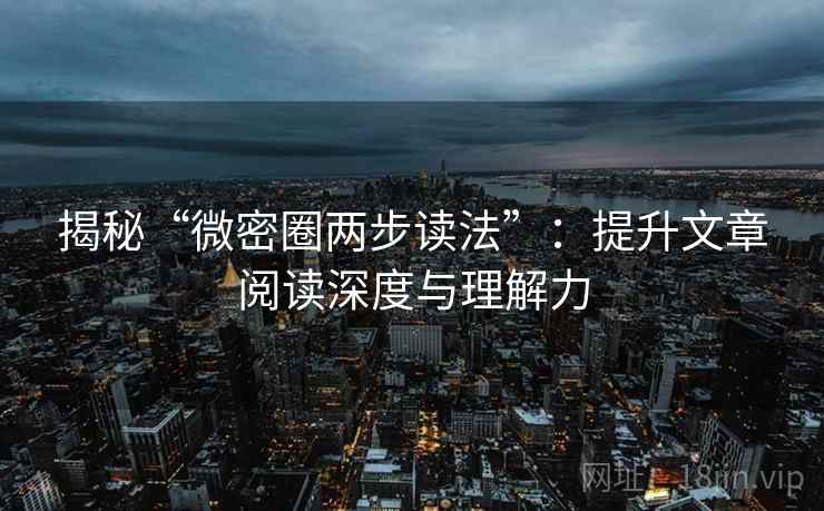 揭秘“微密圈两步读法”：提升文章阅读深度与理解力