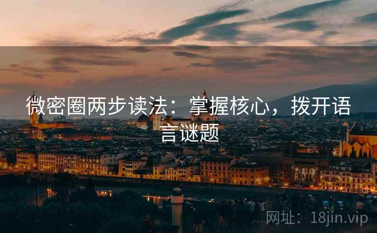 微密圈两步读法：掌握核心，拨开语言谜题