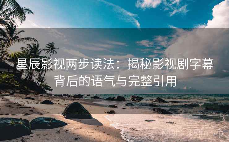 星辰影视两步读法：揭秘影视剧字幕背后的语气与完整引用
