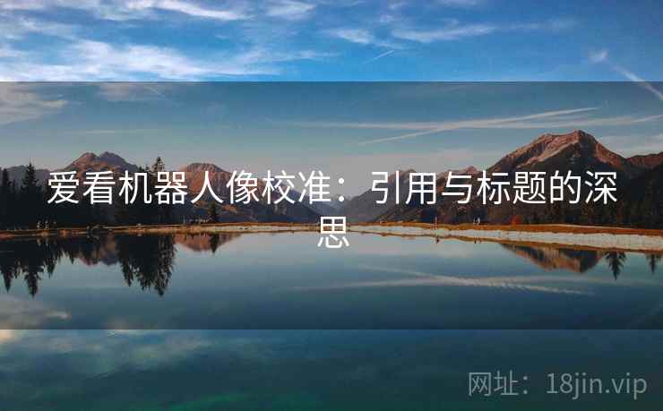 爱看机器人像校准：引用与标题的深思  第2张