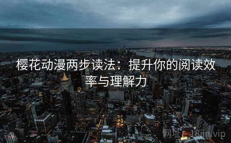 樱花动漫两步读法：提升你的阅读效率与理解力