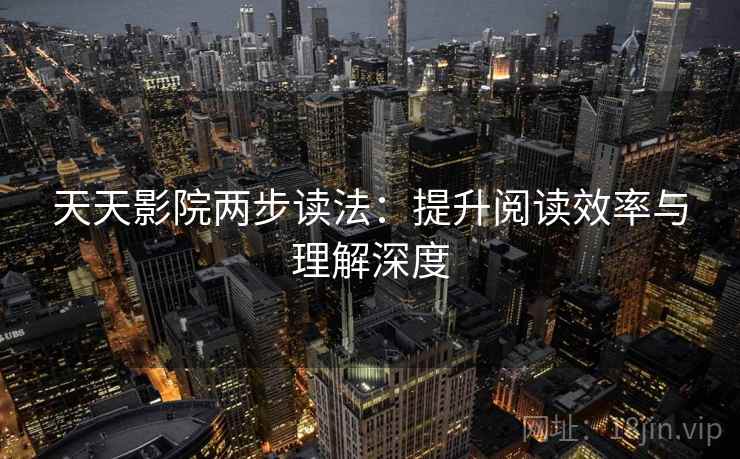 天天影院两步读法：提升阅读效率与理解深度