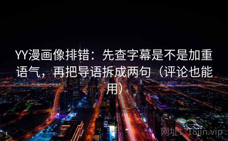 YY漫画像排错：先查字幕是不是加重语气，再把导语拆成两句（评论也能用）
