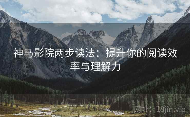 神马影院两步读法：提升你的阅读效率与理解力