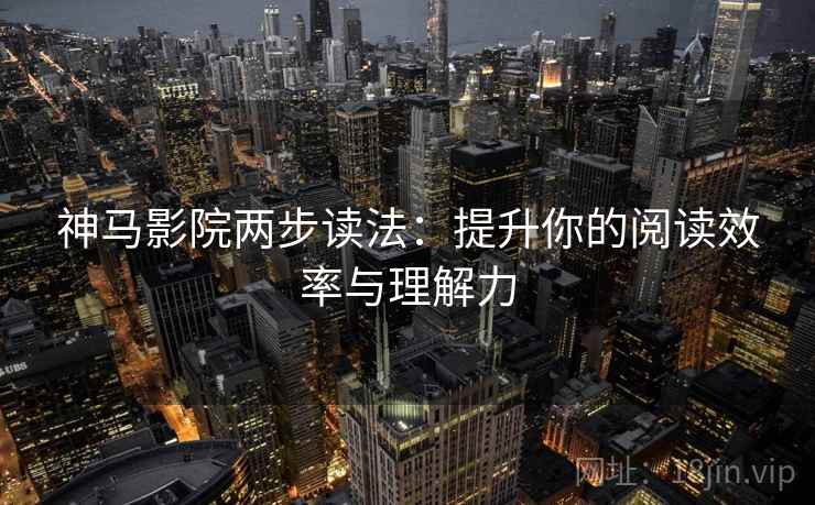 神马影院两步读法：提升你的阅读效率与理解力