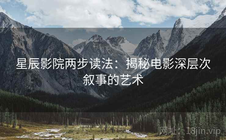 星辰影院两步读法：揭秘电影深层次叙事的艺术