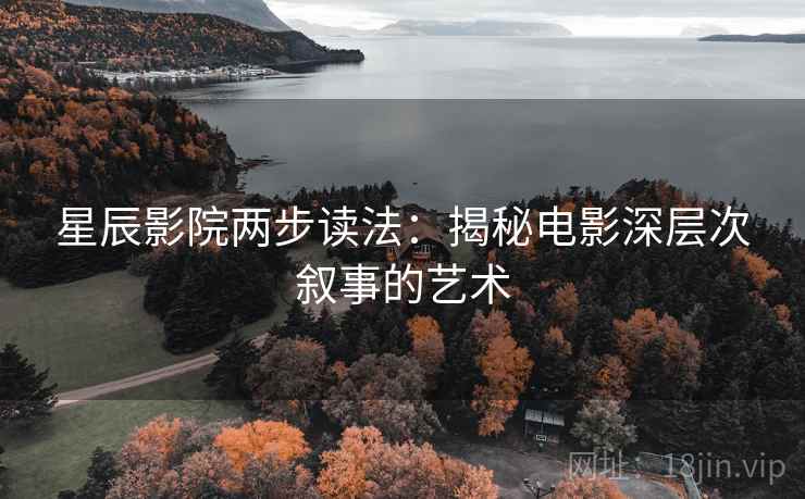 星辰影院两步读法：揭秘电影深层次叙事的艺术