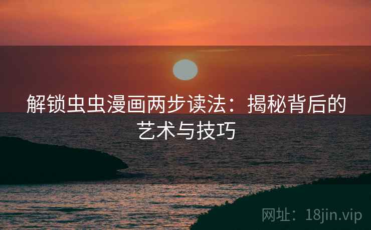 解锁虫虫漫画两步读法：揭秘背后的艺术与技巧