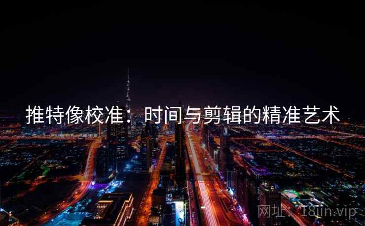 推特像校准：时间与剪辑的精准艺术