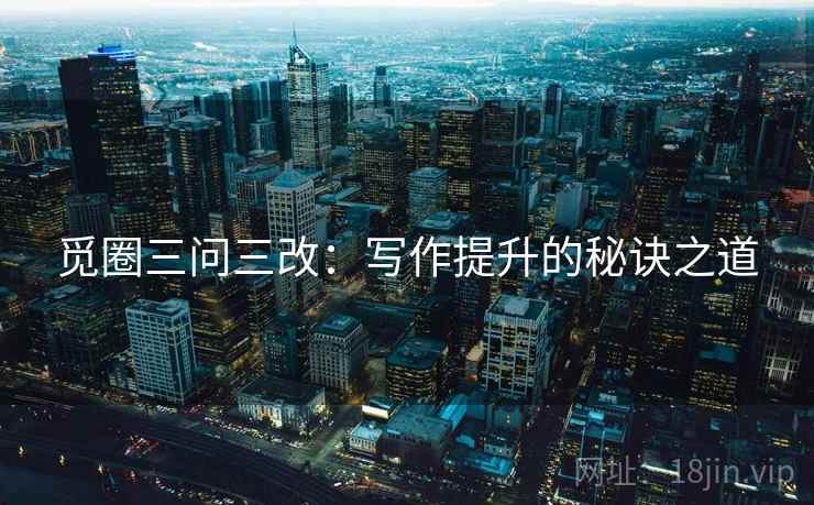 觅圈三问三改：写作提升的秘诀之道