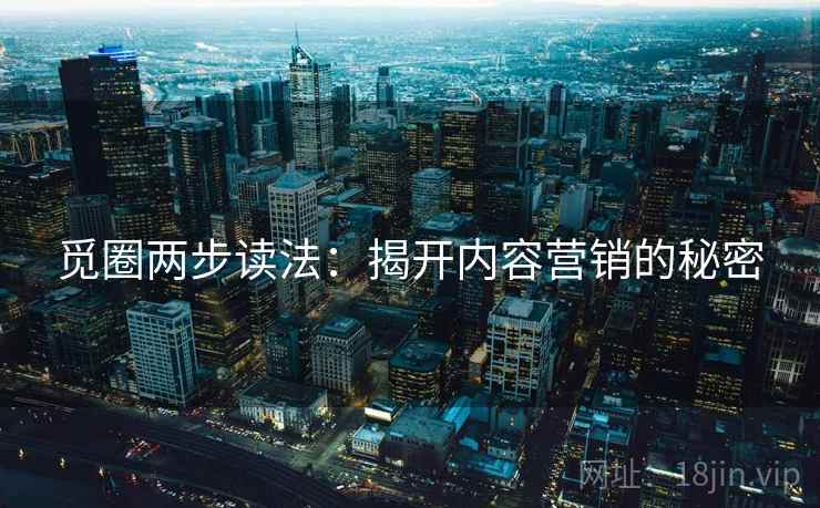 觅圈两步读法：揭开内容营销的秘密