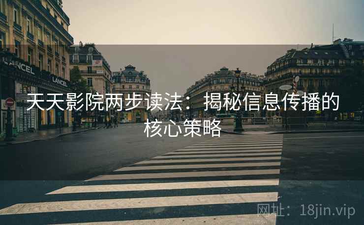 天天影院两步读法：揭秘信息传播的核心策略