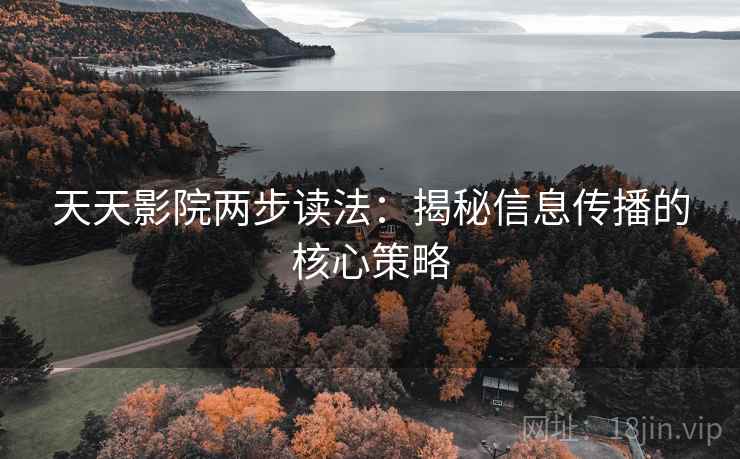 天天影院两步读法：揭秘信息传播的核心策略
