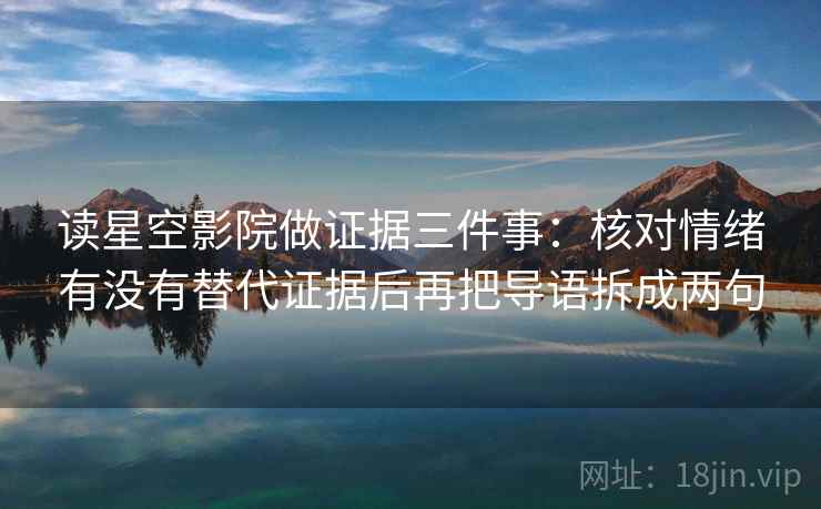 读星空影院做证据三件事：核对情绪有没有替代证据后再把导语拆成两句