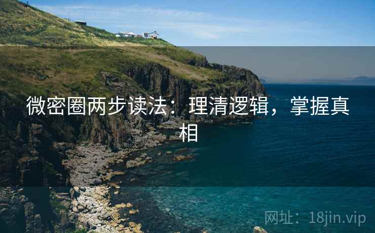 微密圈两步读法：理清逻辑，掌握真相