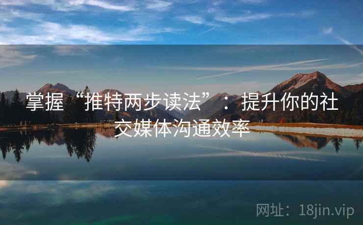 掌握“推特两步读法”：提升你的社交媒体沟通效率