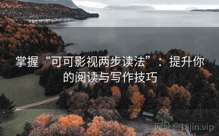 掌握“可可影视两步读法”:提升你的阅读与写作技巧