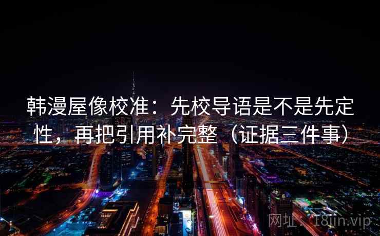 韩漫屋像校准：先校导语是不是先定性，再把引用补完整（证据三件事）