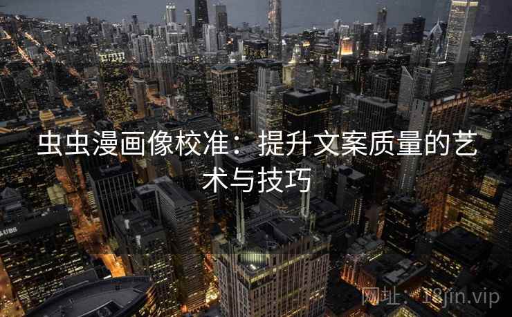 虫虫漫画像校准：提升文案质量的艺术与技巧  第2张