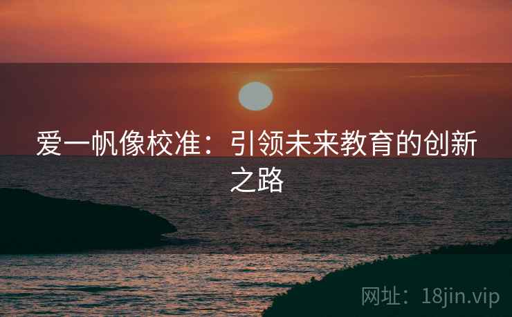 爱一帆像校准：引领未来教育的创新之路