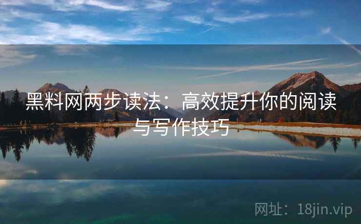 黑料网两步读法：高效提升你的阅读与写作技巧  第2张