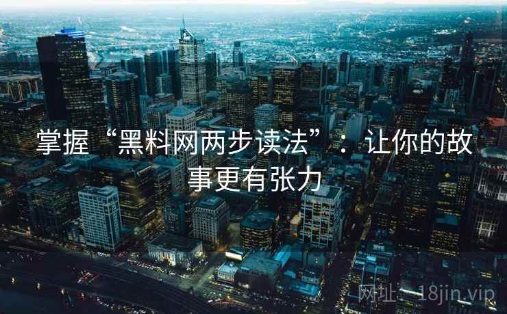 掌握“黑料网两步读法”：让你的故事更有张力  第2张
