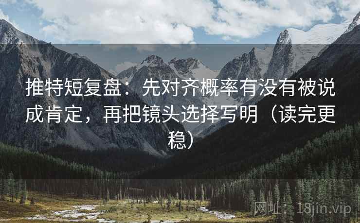 推特短复盘：先对齐概率有没有被说成肯定，再把镜头选择写明（读完更稳）  第1张