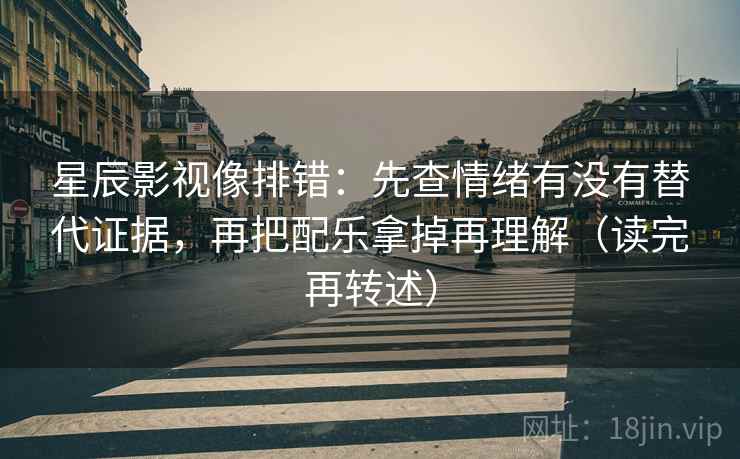 星辰影视像排错：先查情绪有没有替代证据，再把配乐拿掉再理解（读完再转述）  第2张