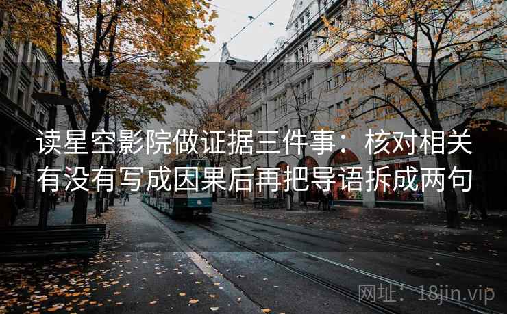 读星空影院做证据三件事：核对相关有没有写成因果后再把导语拆成两句  第2张