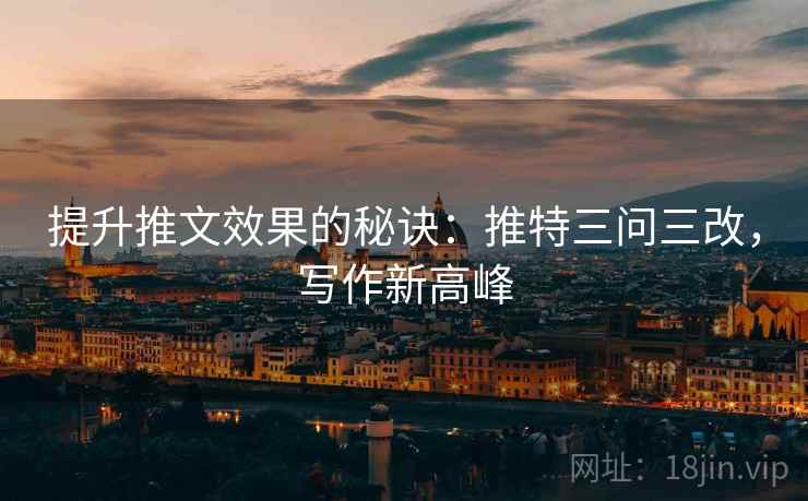提升推文效果的秘诀:推特三问三改,写作新高峰