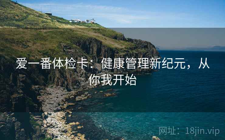 爱一番体检卡:健康管理新纪元,从你我开始