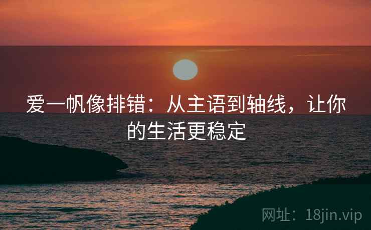 爱一帆像排错:从主语到轴线,让你的生活更稳定