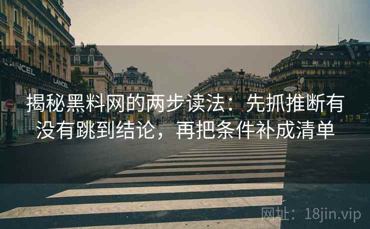 揭秘黑料网的两步读法：先抓推断有没有跳到结论，再把条件补成清单  第2张