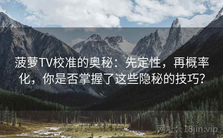 菠萝TV校准的奥秘:先定性,再概率化,你是否掌握了这些隐秘的技巧?