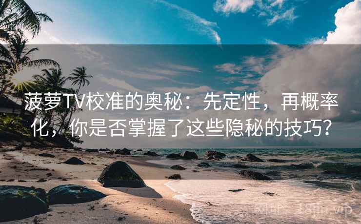 菠萝TV校准的奥秘:先定性,再概率化,你是否掌握了这些隐秘的技巧?