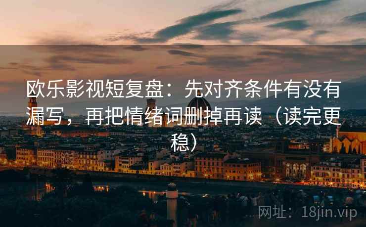 欧乐影视短复盘:先对齐条件有没有漏写,再把情绪词删掉再读(读完更稳)