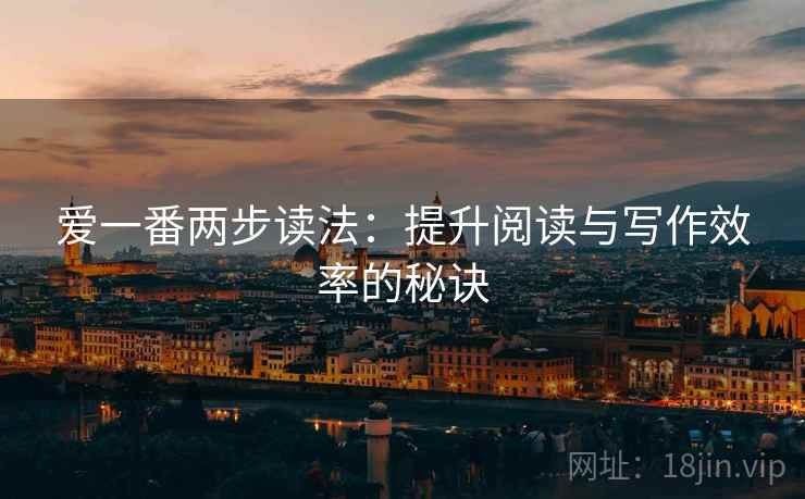 爱一番两步读法:提升阅读与写作效率的秘诀