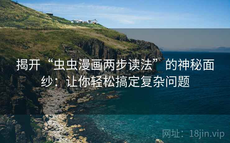 揭开“虫虫漫画两步读法”的神秘面纱:让你轻松搞定复杂问题