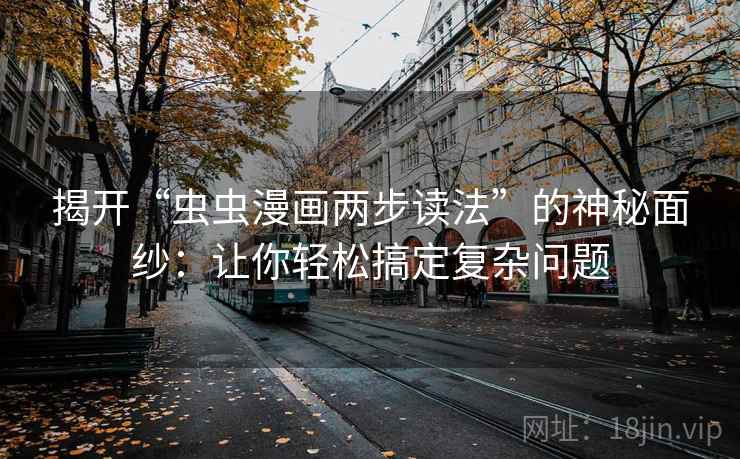 揭开“虫虫漫画两步读法”的神秘面纱:让你轻松搞定复杂问题