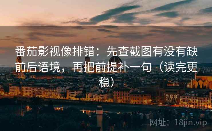 番茄影视像排错:先查截图有没有缺前后语境,再把前提补一句(读完更稳)