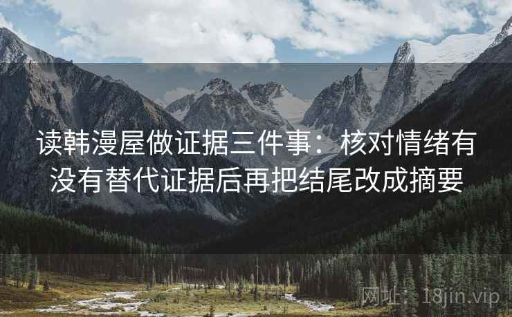 读韩漫屋做证据三件事:核对情绪有没有替代证据后再把结尾改成摘要