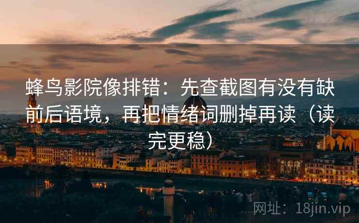 蜂鸟影院像排错：先查截图有没有缺前后语境，再把情绪词删掉再读（读完更稳）